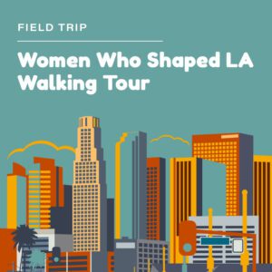 Field Trip: Women Who Shaped LA Walking Tour