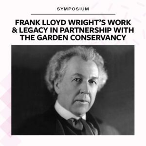 Symposium: Frank LLoyd Wright's Work and Legacy in Partnership with The Garden Conservancy
